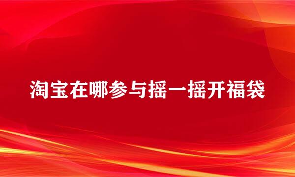 淘宝在哪参与摇一摇开福袋