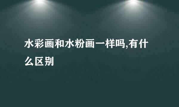 水彩画和水粉画一样吗,有什么区别