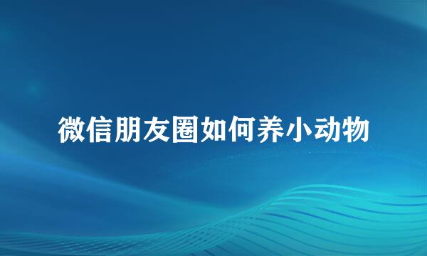 微信朋友圈如何养小动物