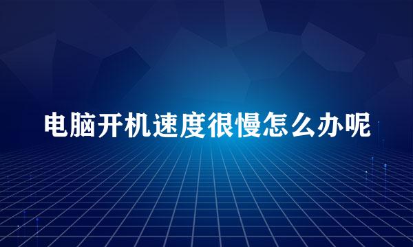 电脑开机速度很慢怎么办呢
