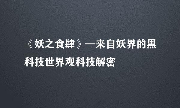《妖之食肆》—来自妖界的黑科技世界观科技解密