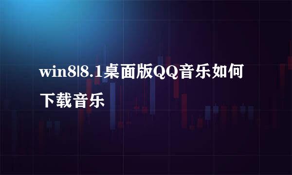 win8|8.1桌面版QQ音乐如何下载音乐