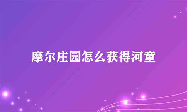 摩尔庄园怎么获得河童