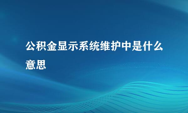 公积金显示系统维护中是什么意思