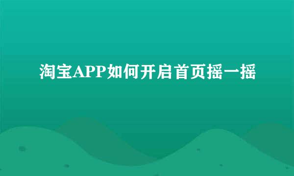 淘宝APP如何开启首页摇一摇