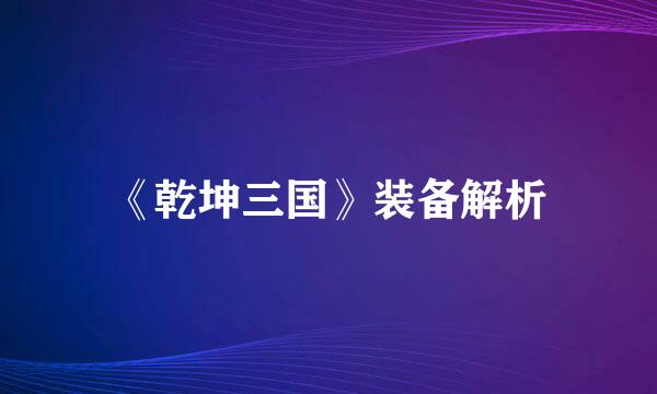 《乾坤三国》装备解析