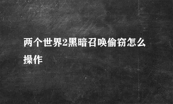 两个世界2黑暗召唤偷窃怎么操作