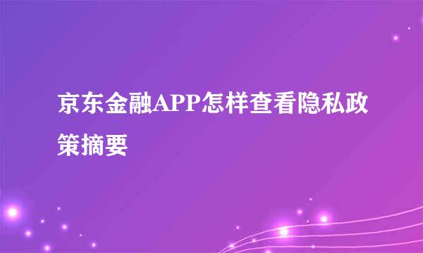 京东金融APP怎样查看隐私政策摘要
