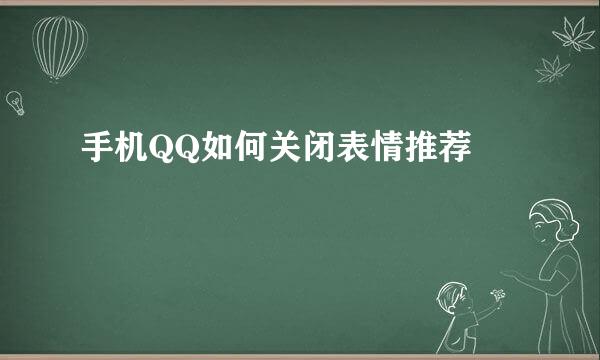 手机QQ如何关闭表情推荐 