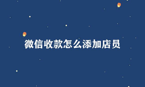 微信收款怎么添加店员