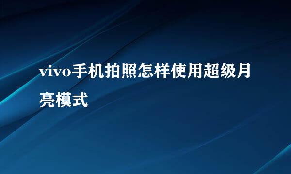 vivo手机拍照怎样使用超级月亮模式