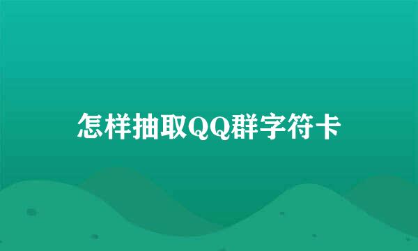 怎样抽取QQ群字符卡