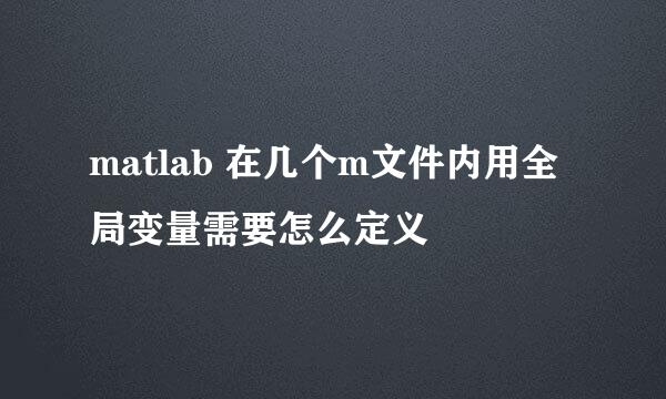 matlab 在几个m文件内用全局变量需要怎么定义