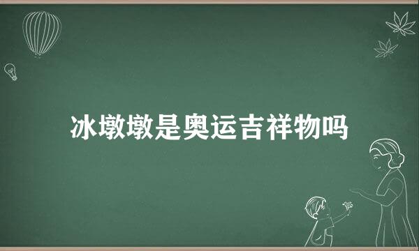 冰墩墩是奥运吉祥物吗