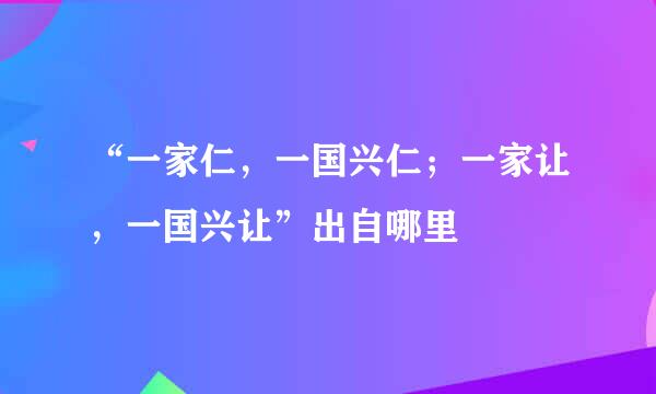 “一家仁,一国兴仁;一家让,一国兴让”出自哪里