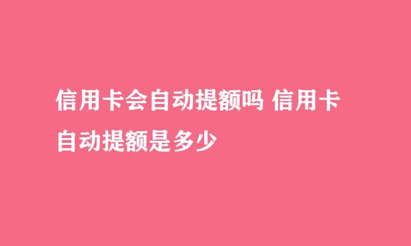 信用卡会自动提额吗 信用卡自动提额是多少