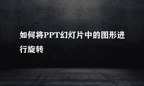 如何将PPT幻灯片中的图形进行旋转