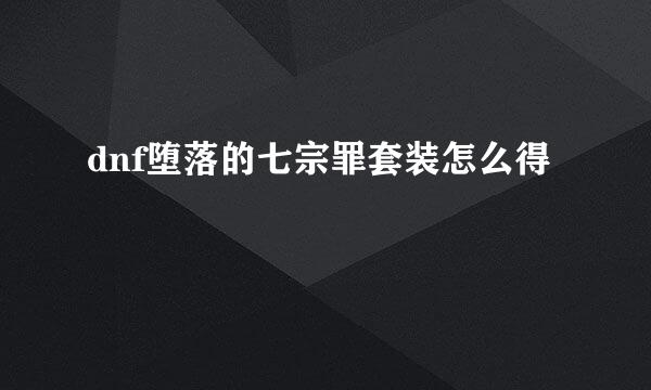dnf堕落的七宗罪套装怎么得