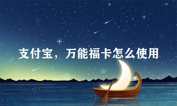 支付宝，万能福卡怎么使用