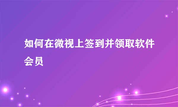 如何在微视上签到并领取软件会员