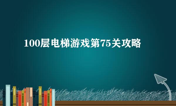100层电梯游戏第75关攻略