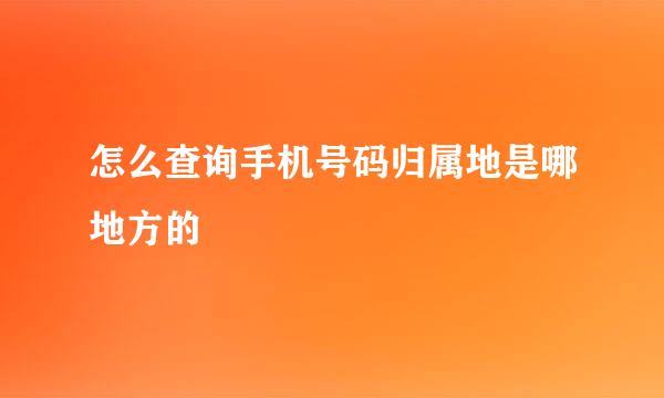 怎么查询手机号码归属地是哪地方的