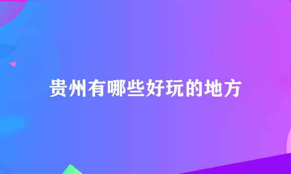 贵州有哪些好玩的地方