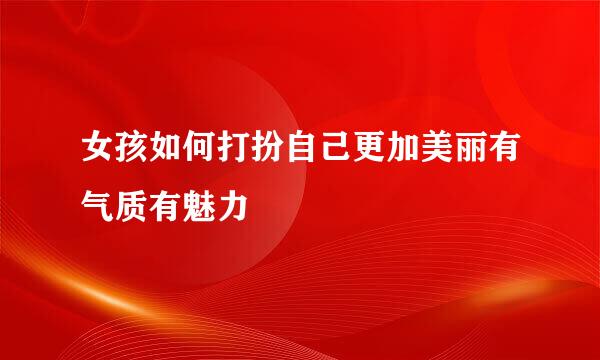 女孩如何打扮自己更加美丽有气质有魅力