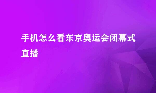手机怎么看东京奥运会闭幕式直播