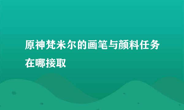 原神梵米尔的画笔与颜料任务在哪接取