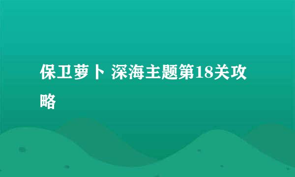 保卫萝卜 深海主题第18关攻略
