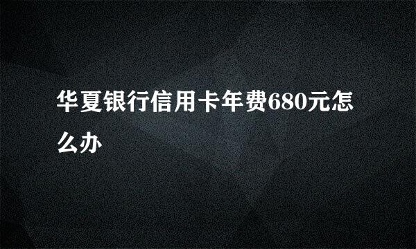 华夏银行信用卡年费680元怎么办
