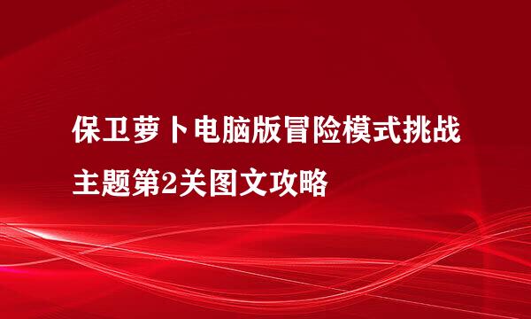 保卫萝卜电脑版冒险模式挑战主题第2关图文攻略