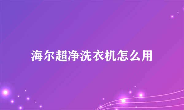 海尔超净洗衣机怎么用