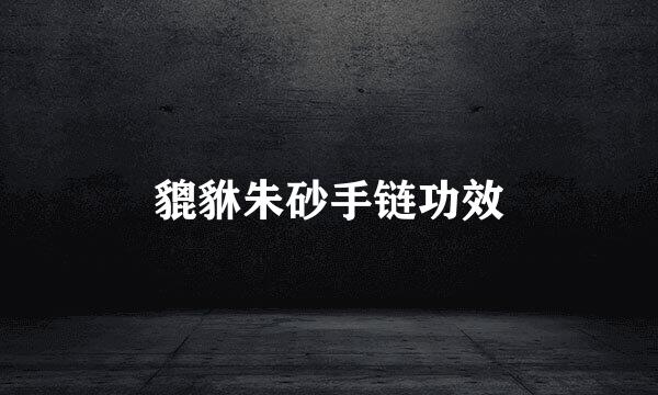 貔貅朱砂手链功效