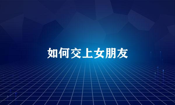 如何交上女朋友