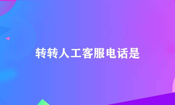 转转人工客服电话是