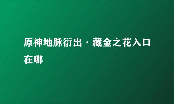 原神地脉衍出·藏金之花入口在哪