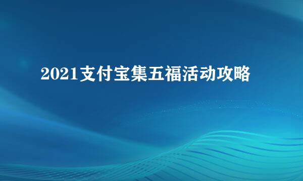 2021支付宝集五福活动攻略