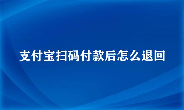支付宝扫码付款后怎么退回
