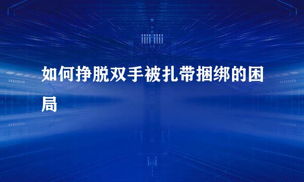 如何挣脱双手被扎带捆绑的困局