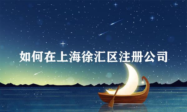 如何在上海徐汇区注册公司