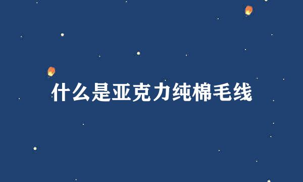 什么是亚克力纯棉毛线