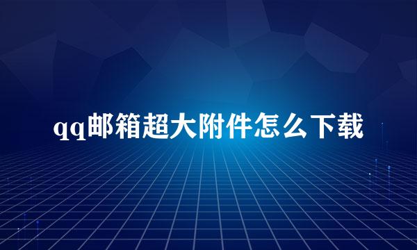 qq邮箱超大附件怎么下载
