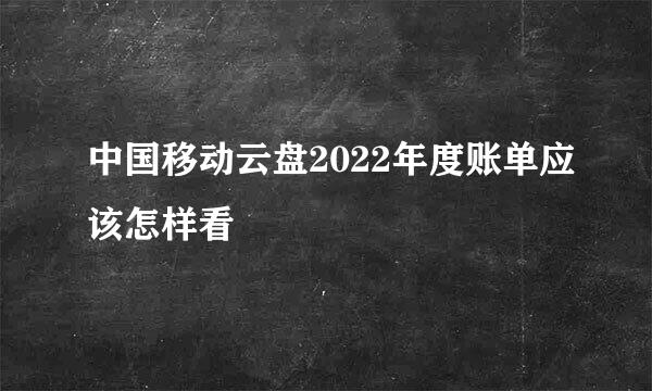 中国移动云盘2022年度账单应该怎样看