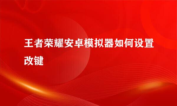 王者荣耀安卓模拟器如何设置改键