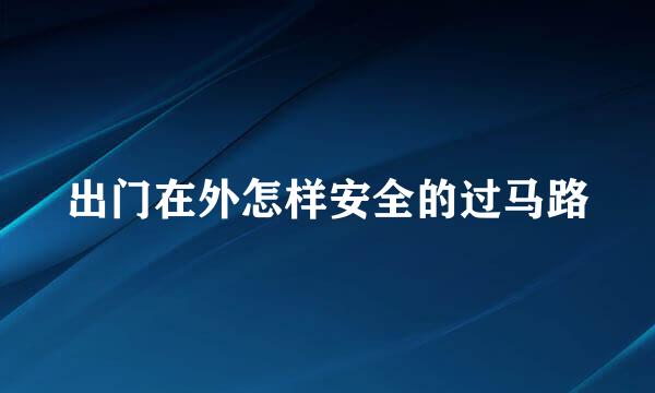 出门在外怎样安全的过马路