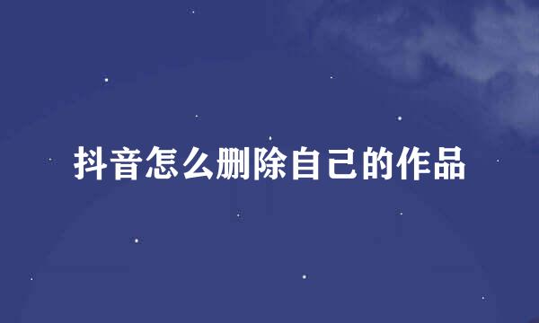 抖音怎么删除自己的作品