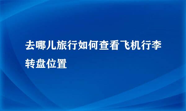 去哪儿旅行如何查看飞机行李转盘位置