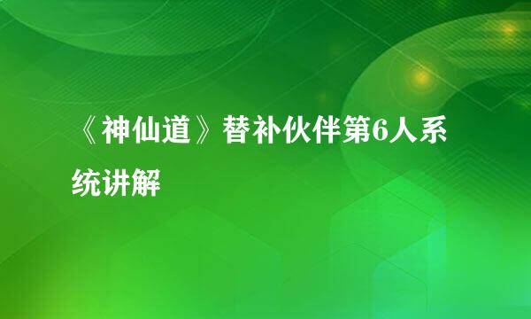《神仙道》替补伙伴第6人系统讲解